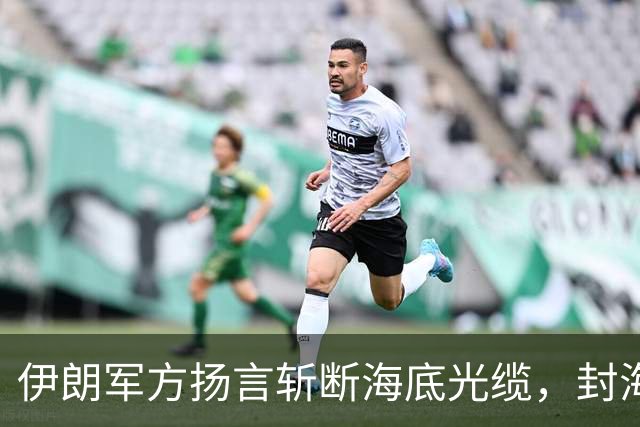 伊朗军方扬言斩断海底光缆，封海战术全面破产，美军重锤即将落下