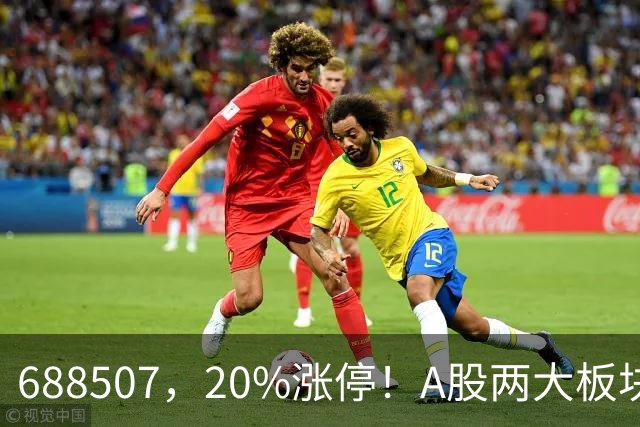 688507，20%涨停！A股两大板块，尾盘拉升！