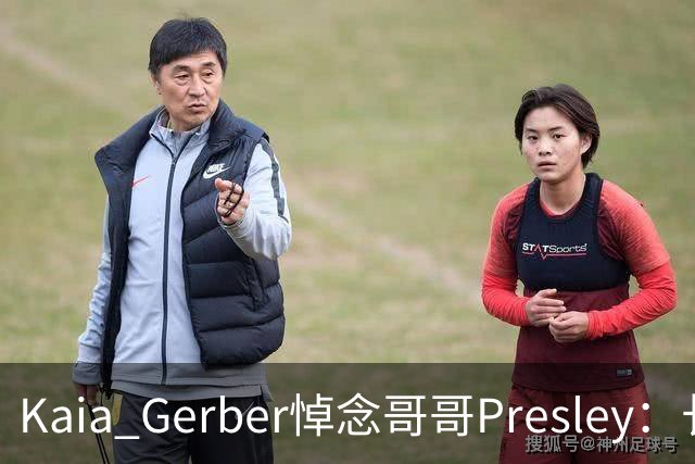 Kaia Gerber悼念哥哥Presley：长文与家庭声明